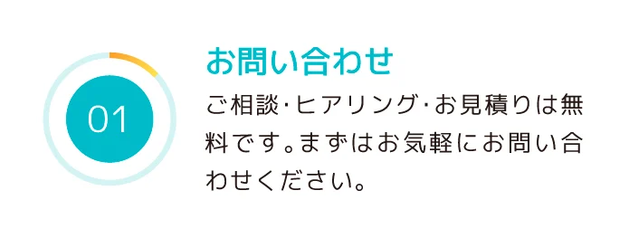 01お問い合わせ　ご相談・ヒアリング・お見積りは無料です。まずはお気軽にお問い合わせください。
